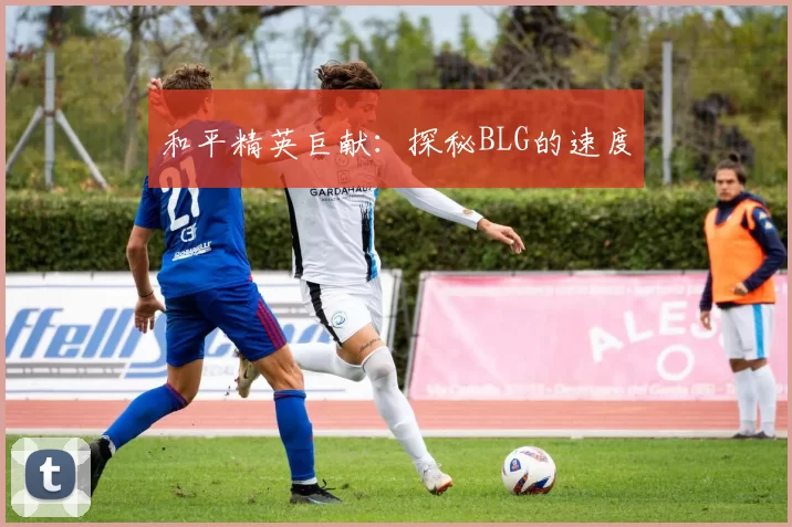 和平精英巨献：探秘BLG的速度