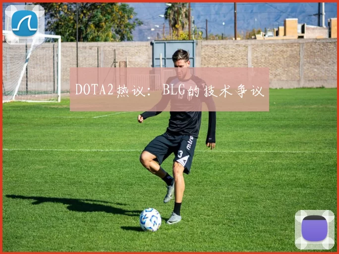 DOTA2热议：BLG的技术争议
