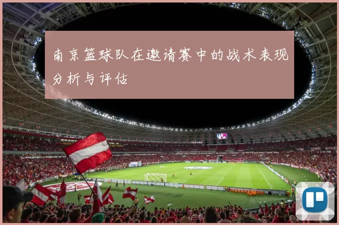 南京篮球队在邀请赛中的战术表现分析与评估