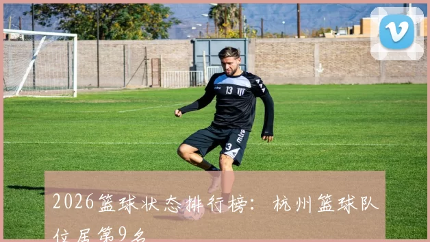2026篮球状态排行榜：杭州篮球队位居第9名