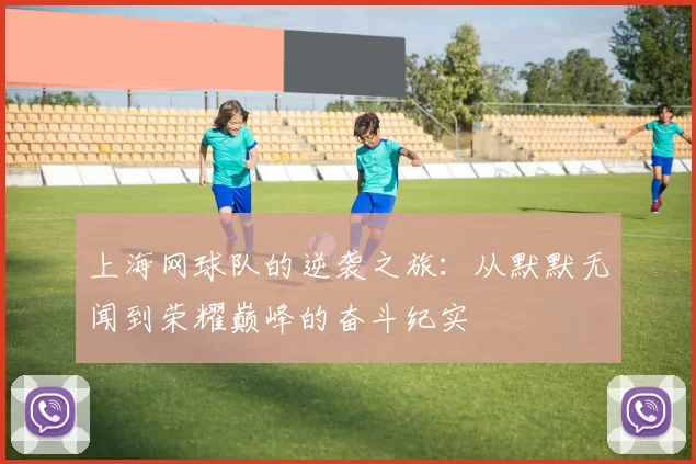 上海网球队的逆袭之旅：从默默无闻到荣耀巅峰的奋斗纪实
